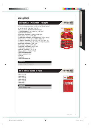 ACESSÓRIOS
                        JOGO DE FIXAR E PARAFUSAR - 119 PEÇAS                                                1 609 517 949

                      21 Brocas para metal/madeira /plástico - (3) 1/16”, (3) 5/64”, (3) 3/32”, (3) 7/64”,
                      (2) 1/8”, 9/64”, (2) 5/32”, 11/64”, 3/16”, 7/32”, 1/4”.
                      6 Brocas para Concreto - (2) 1/8”, 3/16”, 13/64”, 1/4”, 5/16”.
                      13 Brocas para Madeira - (3) 1/8”, (2) 9/64”, 5/32”, 11/64”, 3/16”,
                      13/64”, 7/32”, 15/64”, 1/4”, 9/32”.
                      8 Pontas Philips - comprimento 1”: (2) #0, (2) #1, (2) #2, (2) #3.




                                                                                                                                                  CONCRETO
                      3 Pontas Pozidriv - comprimento 1”: #1, #2, #3.
                      10 Pontas Fenda - comprimento 1”: (2) 4-5, (2) 6-8, (2) 8-10, (2) 10-12, (2) 12-14.
                      8 Pontas Quadradas - comprimento 1”: (2) #0, (2) #1, (2) #2, (2) #3.
                      11 Pontas Torx - comprimento 1”: (2) T10, (2) T15, (2) T20, (2) T25, (2) T27, T30.
                      10 Pontas Hex - comprimento 1”: (2) 1/8”, (2) 5/32”, (2) 3/16”, (2) 1/4”, (2) 9/32”.
                      4 Pontas Philips - comprimento 2”: #0, #1, #2, #3.
                      3 Pontas Pozidriv - comprimento 2”: #1, #2, #3.
                      3 Pontas Fenda - comprimento 2”: 6-8, 8-10, 10-12.
                      1 Ponta Quadrada - comprimento 2”: #2.
                      3 Pontas Torx - comprimento 2”: T10, T15, T20.
                      6 Soquetes: (2) 3/16”, 1/4”, 9/32”, 5/16”, 3/8”.
                      2 Guias plásticos de profundidade.
                      4 Guias de ajuste de profundidade.
                      1 Chave Hex.
                      1 Escariﬁcador.
                      1 Porta-pontas magnético 2/8”.

                        APRESENTAÇÃO

                        Peças por embalagem: 119, estojo plástico.




                        KIT DE BROCAS CHATAS - 6 PEÇAS                                                       9 617 085 440

                      1 Broca chata - 3/8”
                      1 Broca chata - 1/2”
                      1 Broca chata - 5/8”
                      1 Broca chata - 3/4”
                      1 Broca chata - 7/8”
                      1 Broca chata - 1”

                        APRESENTAÇÃO

                        Peças por embalagem: 6, cartela.




                                                                                                                  Catálogo Técnico   31




BD_0124_11_CatTec_3 concreto.indd 31                                                                                                      9/19/12 3:20 PM
 