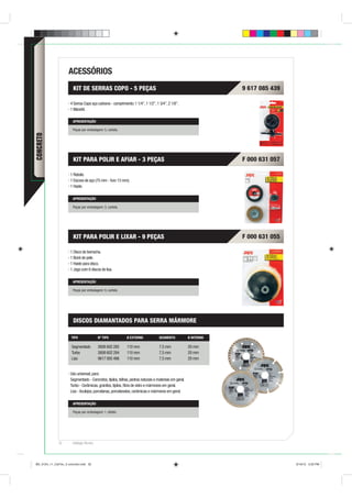 ACESSÓRIOS
                        KIT DE SERRAS COPO - 5 PEÇAS                                                               9 617 085 439

                      4 Serras Copo aço carbono - comprimento: 1 1/4”, 1 1/2”, 1 3/4”, 2 1/8”.
                      1 Mandril.

                        APRESENTAÇÃO

                        Peças por embalagem: 5, cartela.
CONCRETO




                        KIT PARA POLIR E AFIAR - 3 PEÇAS                                                           F 000 631 057

                      1 Rebolo.
                      1 Escova de aço (75 mm - furo 13 mm).
                      1 Haste.

                        APRESENTAÇÃO

                        Peças por embalagem: 3, cartela.




                        KIT PARA POLIR E LIXAR - 9 PEÇAS                                                           F 000 631 055

                      1 Disco de borracha.
                      1 Boné de pele.
                      1 Haste para disco.
                      1 Jogo com 6 discos de lixa.

                        APRESENTAÇÃO

                        Peças por embalagem: 9, cartela.




                        DISCOS DIAMANTADOS PARA SERRA MÁRMORE

                       TIPO               Nº TIPO           Ø EXTERNO             SEGMENTO             Ø INTERNO

                       Segmentado         2608 602 285      110 mm                7,5 mm               20 mm
                       Turbo              2608 602 284      110 mm                7,5 mm               20 mm
                       Liso               9617 005 486      110 mm                7,5 mm               20 mm


                      Uso universal, para:
                      Segmentado - Concretos, tijolos, telhas, pedras naturais e materiais em geral.
                      Turbo - Cerâmicas, granitos, tijolos, ﬁbra de vidro e mármores em geral.
                      Liso - Azulejos, porcelanas, porcelanatos, cerâmicas e mármores em geral.

                        APRESENTAÇÃO

                        Peças por embalagem: 1, blister.




              32       Catálogo Técnico




BD_0124_11_CatTec_3 concreto.indd 32                                                                                               9/19/12 3:20 PM
 