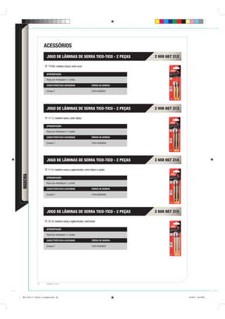 ACESSÓRIOS
                       JOGO DE LÂMINAS DE SERRA TICO-TICO - 2 PEÇAS                     2 608 667 312

                     TE 119 BO, madeira macia, corte curvo.

                       APRESENTAÇÃO

                       Peças por embalagem: 2, cartela.

                       CARACTERÍSTICAS ADICIONAIS                    CÓDIGO DE BARRAS

                       Encaixe T.                                    3165140568821




                       JOGO DE LÂMINAS DE SERRA TICO-TICO - 2 PEÇAS                     2 608 667 313

                     TE 111 C, madeira macia, corte rústico.

                       APRESENTAÇÃO

                       Peças por embalagem: 2, cartela.

                       CARACTERÍSTICAS ADICIONAIS                    CÓDIGO DE BARRAS

                       Encaixe T.                                    3165140568838




                       JOGO DE LÂMINAS DE SERRA TICO-TICO - 2 PEÇAS                     2 608 667 314

                     TE 111 D, madeira macia e aglomerados, corte rústico e rápido.
MADEIRA




                       APRESENTAÇÃO

                       Peças por embalagem: 2, cartela.

                       CARACTERÍSTICAS ADICIONAIS                    CÓDIGO DE BARRAS

                       Encaixe T.                                    3165140568845




                       JOGO DE LÂMINAS DE SERRA TICO-TICO - 2 PEÇAS                     2 608 667 315

                     TE 101 B, madeira macia e aglomerados, corte limpo.

                       APRESENTAÇÃO

                       Peças por embalagem: 2, cartela.

                       CARACTERÍSTICAS ADICIONAIS                    CÓDIGO DE BARRAS

                       Encaixe T.                                    3165140568852




              62       Catálogo Técnico




BD_0124_11_CatTec_5 madeira.indd 62                                                                     9/19/12 3:24 PM
 