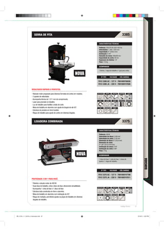 SERRA DE FITA                                                                                                                       3385

                                                                                                    CARACTERÍSTICAS TÉCNICAS

                                                                                                    Potência: 250/270 W (220 V-60 Hz)
                                                                                                    Velocidades: 1.360-1.650 min-1
                                                                                                    Capacidade: 9” (228,6 mm)
                                                                                                    Inclinação: 0-45º
                                                                                                    Tamanho da mesa: 300x300 mm
                                                                                                    Capacidade de corte: 89 mm
                                                                                                    Espessura da lâmina: 1/4”
                                                                                                    Peso: 17,8 kg

                                                                                                    ACOMPANHAM

                                                                                                    1 lâmina, 1 régua de trabalho e 1 guia para cortes.


                                                                                                           Nº TIPO           VOLTAGEM                CÓD. BARRAS

                                                                                                  F012 3385 AC - 127 V - 7891009756936
                                                                                                  F012 3385 JA - 220 V - 7891009747606

                    RESULTADOS RÁPIDOS E PERFEITOS.

                     Robusto motor preparado para diversos formatos de cortes em madeira.        ÁREA/VOLUME      MADEIRA          SINTÉTICOS      VELCRO/GRAMPO         SUCÇÃO


                     2 ajustes de velocidade.
                     Acompanha lâmina de 1.511 mm de comprimento.
                                                                                                    STOP          ALUMÍNIO          SUCÇÃO         400-3.500 p/ min   100% ROLAMENTO
                     Laser para precisão no trabalho.
                     Luz de trabalho para facilitar a visão de corte.
                     Mesa de trabalho em alumínio com ajuste de ângulo de até 45º.                   LUZ       INCLINAÇÃO MESA       RÉGUA

                     Estrutura do produto em ferro fundido.
                     Régua de trabalho para ajuste de cortes em diversos ângulos.



                       LIXADEIRA COMBINADA                                                                                                                 3375

                                                                                                    CARACTERÍSTICAS TÉCNICAS

                                                                                                    Potência: 400 W
                                                                                                    Velocidade do disco: 3.450 min-1
                                                                                                    Velocidade da cinta: 2.150 min-1
                                                                                                    Dimensão do disco: 6” (152,4 mm)
                                                                                                    Dimensão da cinta:
                                                                                                    4” x 36” (101,6 x 914 mm)
                                                                                                    Inclinação da mesa: 0-45º
                                                                                                    Inclinação da cinta: 0-90º
                                                                                                    Peso: 17 kg

                                                                                                    ACOMPANHAM
                                                                                                                                                                                                     BANCADA


                                                                                                    1 disco de lixar, 1 cinta de lixar, 1 chave de
                                                                                                    ajuste e 1 régua de trabalho.




                                                                                                           Nº TIPO           VOLTAGEM                CÓD. BARRAS

                                                                                                  F012 3375 AC - 127 V - 7891009747798
                                                                                                  F012 3375 JA - 220 V - 7891009747811
                    PRATICIDADE 2 EM 1 PARA VOCÊ.

                     Potente e robusto motor de 400 W.
                     Duas lixas de trabalho, cinta e disco de lixar, oferecendo versatilidade.
                                                                                                 ÁREA/VOLUME      MADEIRA          SINTÉTICOS      VELCRO/GRAMPO         SUCÇÃO
                     Acompanha 1 cinta de lixar e 1 disco de lixar.
                     Estrutura toda construída em ferro e alumínio.
                     Mesa de trabalho em alumínio com inclinação de 45º.                           150 mm      100% ROLAMENTO    INCLINAÇÃO MESA       RÉGUA

                     Régua de medição, permitindo ajustar as peças de trabalho em diversos
                     ângulos de trabalho.


                                                                                                                                                       Catálogo Técnico                67




BD_0124_11_CatTec_6 bancada.indd 67                                                                                                                                                         9/19/12 3:22 PM
 