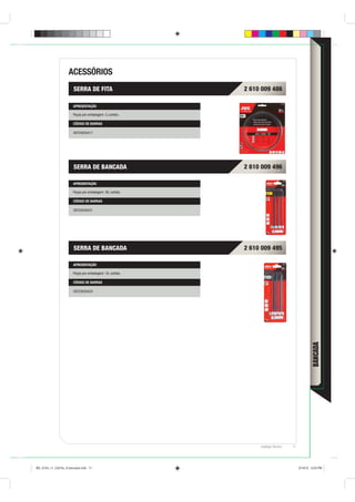 ACESSÓRIOS
                       SERRA DE FITA                       2 610 009 486

                       APRESENTAÇÃO

                       Peças por embalagem: 3, cartela.

                       CÓDIGO DE BARRAS

                       39725035417




                       SERRA DE BANCADA                    2 610 009 496

                       APRESENTAÇÃO

                       Peças por embalagem: 36, cartela.

                       CÓDIGO DE BARRAS

                       39725035431




                       SERRA DE BANCADA                    2 610 009 495

                       APRESENTAÇÃO

                       Peças por embalagem: 18, cartela.

                       CÓDIGO DE BARRAS

                       39725035424




                                                                                                 BANCADA




                                                                Catálogo Técnico   71




BD_0124_11_CatTec_6 bancada.indd 71                                                     9/19/12 3:23 PM
 