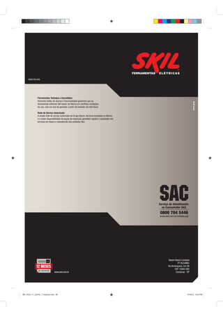 6008.FG6.848




              Ferramentas Testadas e Garantidas
              Inúmeros testes de dureza e funcionalidade garantem que as
              ferramentas elétricas Skil saiam da fábrica em perfeitas condições
              de uso, com um ano de garantia a partir da emissão da nota ﬁscal.

              Rede de Serviço Autorizado
              A ampla rede de serviço autorizado do Grupo Bosch, técnicos treinados na fábrica
              e a maior disponibilidade de peças de reposição garantem rapidez e qualidade nos
              serviços de reparo e manutenção dos produtos Skil.




                                                                                                 SAC
                                                                                                 Serviço de Atendimento
                                                                                                   ao Consumidor Skil.
                                                                                                 0800 704 5446
                                                                                                 www.skil.com.br/contato.asp




                                                                                                        Robert Bosch Limitada
                                                                                                                  PT-RLA/MKS
                                                                                                        Via Anhanguera, km 98
                                                                                                               CEP 13065-900
                                www.skil.com.br                                                                 Campinas - SP




BD_0124_11_CatTec_7 medicao.indd 80                                                                                        9/19/12 3:24 PM
 