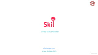 info@skilapp.com
www.skilapp.com
where skills empower
Confidential
 