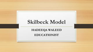 Skilbeck Model
HADEEQA WALEED
EDUCATIONIST
 