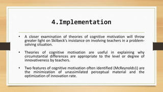 4.Implementation
• A closer examination of theories of cognitive motivation will throw
greater light on Skilbeck's insista...