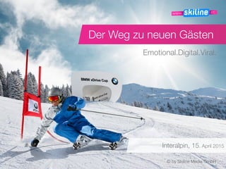 Der Weg zu neuen Gästen
Emotional.Digital.Viral.
© by Skiline Media GmbH
Interalpin, 15. April 2015
 
