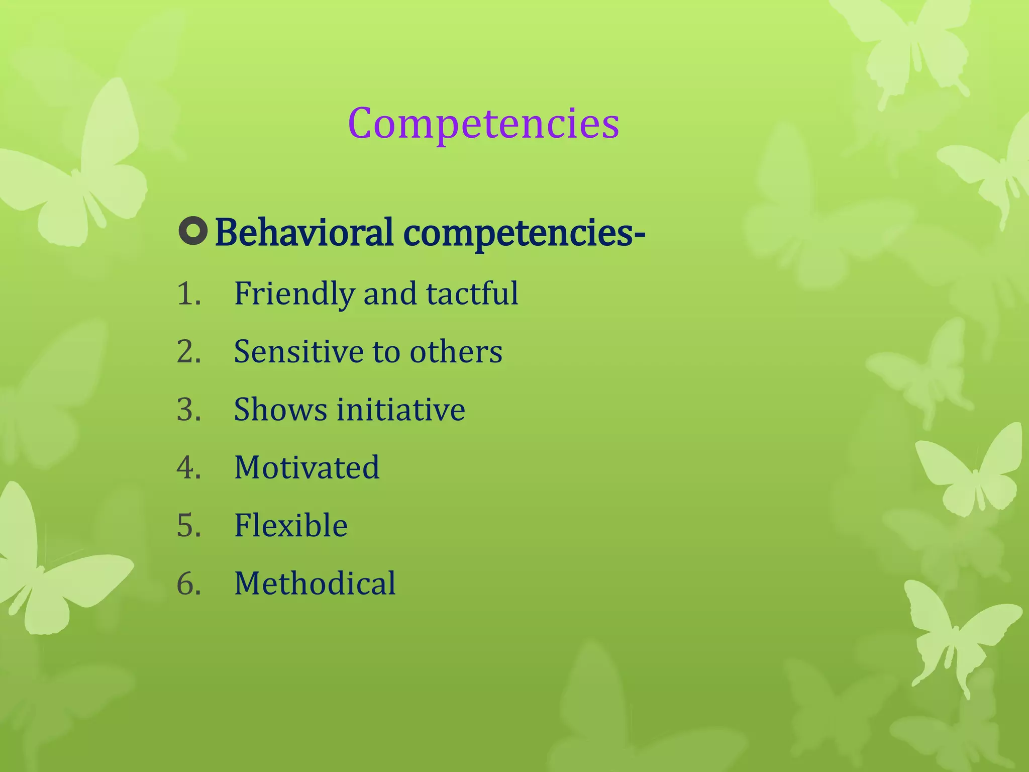 Competencies
Behavioral competencies1. Friendly and tactful
2. Sensitive to others
3. Shows initiative
4. Motivated
5. Flexible

6. Methodical

 