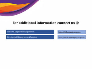 Thank You
For additional information connect us @
DirectorateOfEmployment&Training http://employment.gujarat.gov.in
Labour&Employment Department https://labour.gujarat.gov.in
 
