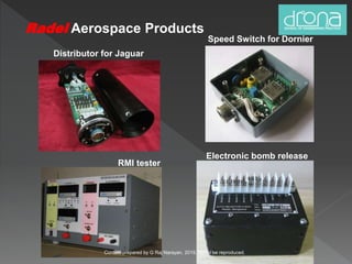 Electronic bomb release
Speed Switch for Dornier
RMI tester
Distributor for Jaguar
Radel Aerospace Products
Content prepared by G Raj Narayan, 2015. Not to be reproduced.
 