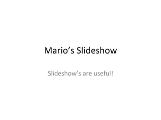 Mario’s Slideshow Slideshow’s are useful! 
