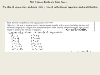 Skill 6 Square Roots and Cube Roots
The idea of square roots and cube roots is related to the idea of exponents and multipllcation.
 