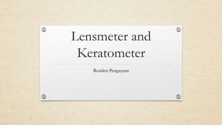 Lensmeter and
Keratometer
Residen Pengayaan
 