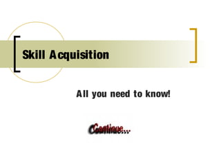 Skill A cquisition


           A ll you need to know!
 