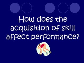 How does the
 acquisition of skill
affect performance?
 