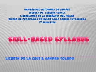 Universidad Autonóma de Chiapas
               Escuela de Lenguas Tuxtla
         Licenciatura en la Enseñanza del Inglés
 Diseño de Programas de Inglés como Lengua Extranjera
                       7th semester




Lizbeth de la Cruz & Sandra Toledo
 