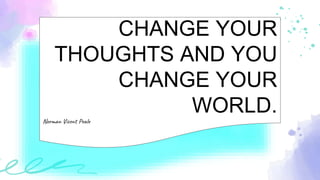 CHANGE YOUR
THOUGHTS AND YOU
CHANGE YOUR
WORLD.
Norman Vicent Peale
 