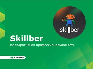 Корпоративная профессиональная сеть
Skillber
Татьяна Атанова, июль 2015
 