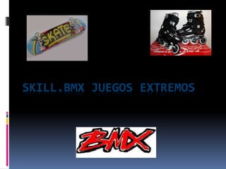 SKILL.BMX JUEGOS EXTREMOS 
 