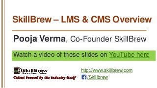 SkillBrew – LMS & CMS Overview
Pooja Verma, Co-Founder SkillBrew
Watch a video of these slides on YouTube here

Talent brewed by the industry itself

http://www.skillbrew.com
/Skillbrew

 