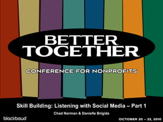 Skill Building: Listening with Social Media – Part 1 Chad Norman & Danielle Brigida 