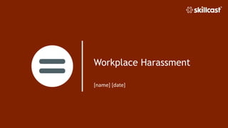 Workplace Harassment
[name] [date]
 