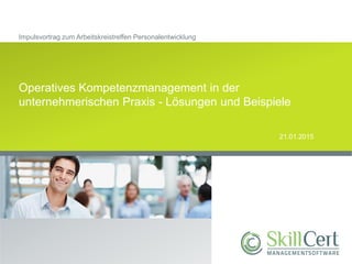 Impulsvortrag zum Arbeitskreistreffen Personalentwicklung
Operatives Kompetenzmanagement in der
unternehmerischen Praxis - Lösungen und Beispiele
21.01.2015
 