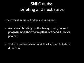 SkillClouds:  briefing and next steps ,[object Object],[object Object],[object Object]