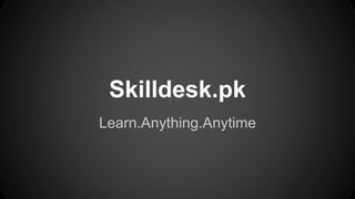 Skilldesk.pk
Learn.Anything.Anytime
 