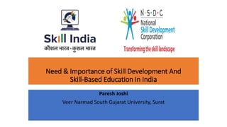 Need & Importance of Skill Development And
Skill-Based Education In India
Paresh Joshi
Veer Narmad South Gujarat University, Surat
 