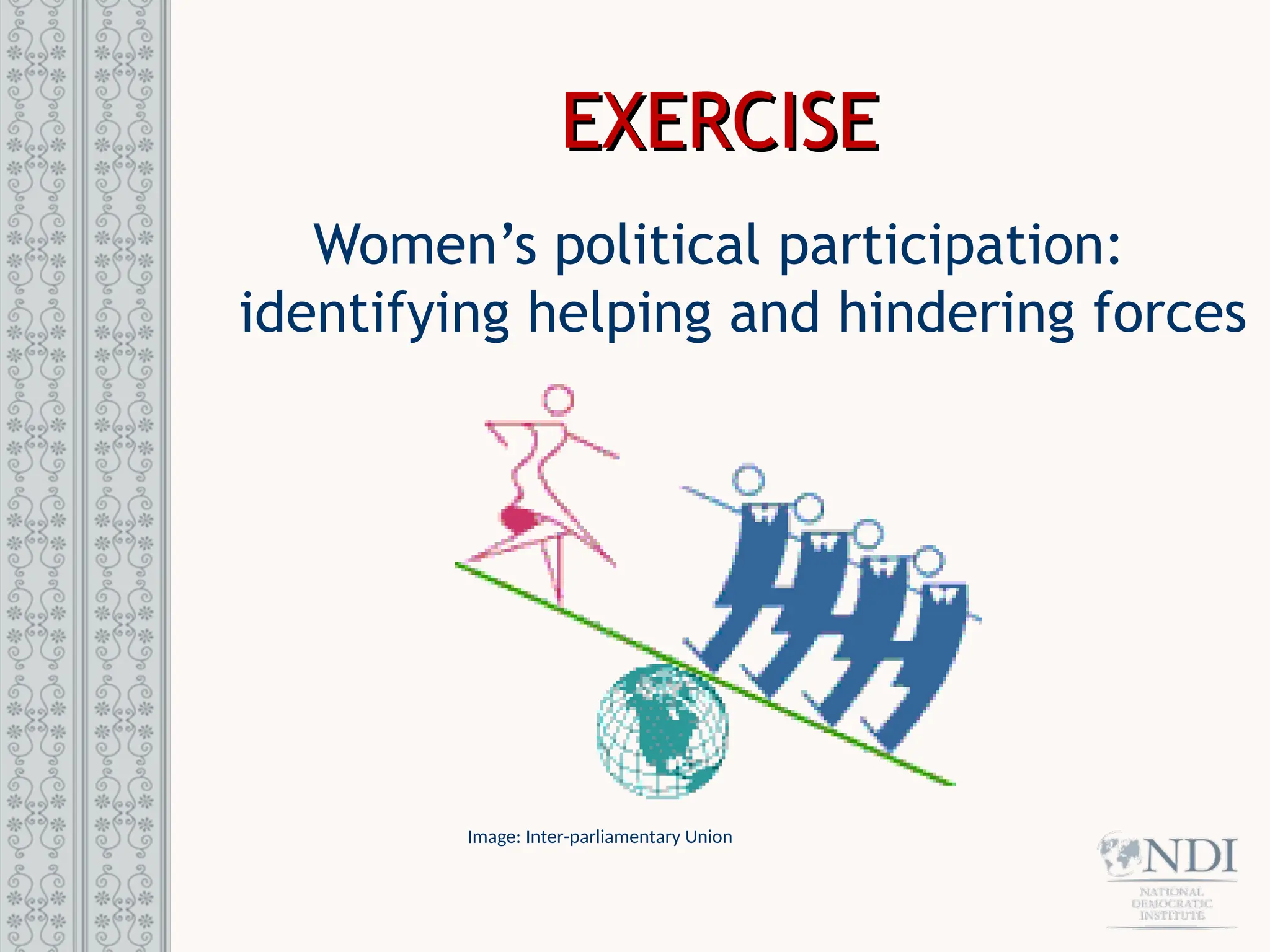 EXERCISE
EXERCISE
Women’s political participation:
identifying helping and hindering forces
Image: Inter-parliamentary Union
 