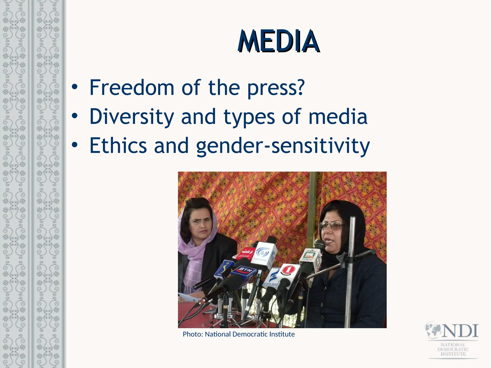 MEDIA
MEDIA
• Freedom of the press?
• Diversity and types of media
• Ethics and gender-sensitivity
Photo: National Democratic Institute
 