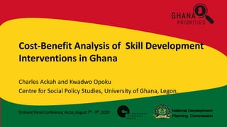 EminentPanelConference,Accra,August7th -9th,2020
Cost-Benefit Analysis of Skill Development
Interventions in Ghana
Charles Ackah and Kwadwo Opoku
Centre for Social Policy Studies, University of Ghana, Legon.
 