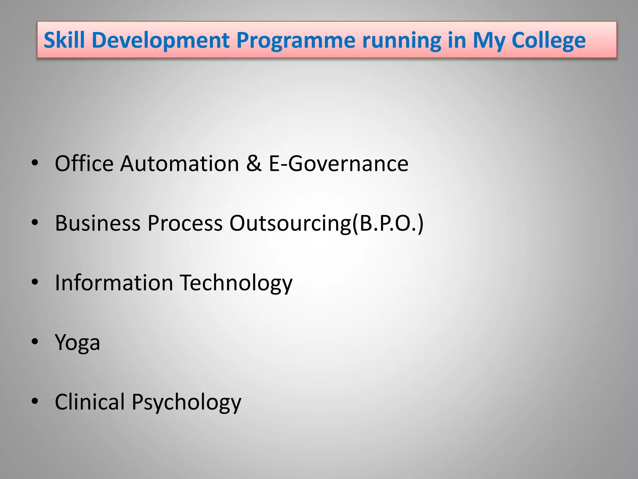 • Office Automation & E-Governance
• Business Process Outsourcing(B.P.O.)
• Information Technology
• Yoga
• Clinical Psychology
Skill Development Programme running in My College
 
