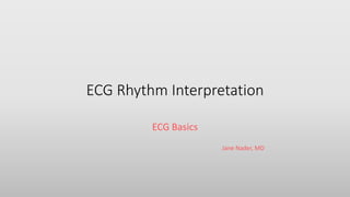 ECG Rhythm Interpretation
ECG Basics
Jane Nader, MD
 