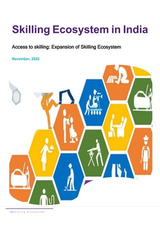1 | S k i l l i n g E c o s y s t e m
Skilling Ecosystem in India
Access to skilling: Expansion of Skilling Ecosystem
November, 2022
 