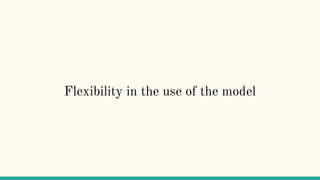Flexibility in the use of the model
 