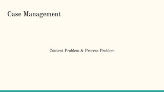 Case Management
Content Problem & Process Problem
 