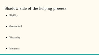 Shadow side of the helping process
● Rigidity
● Overcontrol
● Virtuosity
● Ineptness
 