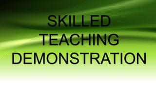 SKILLED
TEACHING
DEMONSTRATION
 