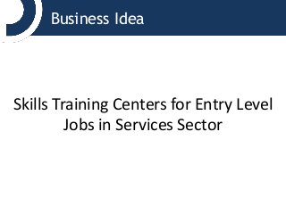 Business Idea
Skills Training Centers for Entry Level
Jobs in Services Sector
 