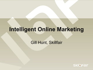 Intelligent Online Marketing Gill Hunt, Skillfair 