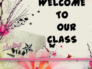 WELCOME
TO
OUR
CLASS

 