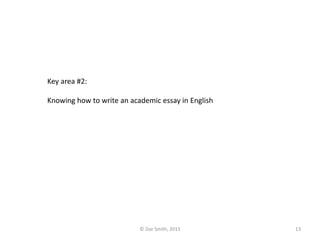 Key area #2:
Knowing how to write an academic essay in English
© Zoe Smith, 2013 13
 