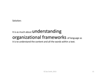 Solution:
It is as much about understanding
organizational frameworks of language as
it is to understand the content and all the words within a text.
© Zoe Smith, 2013 15
 