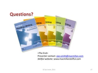 =The End=
Presenter contact: zoe.smith@macmillan.com
Skillful website: www.macmillanskillful.com
© Zoe Smith, 2013 27
 