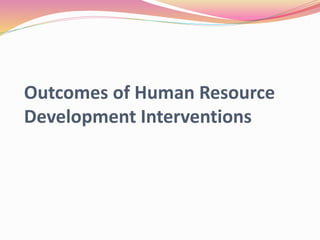 Outcomes of Human Resource
Development Interventions
 