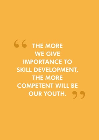 THE MORE
WE GIVE
IMPORTANCE TO
SKILL DEVELOPMENT,
THE MORE
COMPETENT WILL BE
OUR YOUTH.
“ “
 