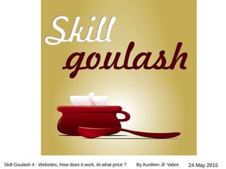 Skill Goulash 4 : Websites, How does it work, At what price ? By Aurélien JF Vabre 24 May 2015
 