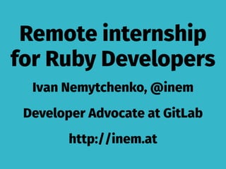 Remote internship
for Ruby Developers
Ivan Nemytchenko, @inem
Developer Advocate at GitLab
http://inem.at
 