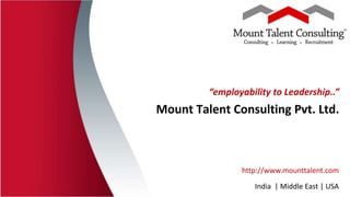 “employability to Leadership..”
Mount Talent Consulting Pvt. Ltd.
http://www.mounttalent.com
India | Middle East | USA
 